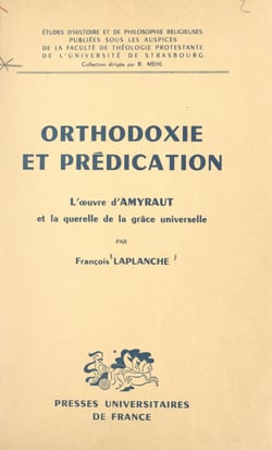 Orthodoxie et prédication - L'œuvre d'Amyraut et la querelle de la grâce universelle