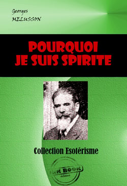 Pourquoi je suis Spirite. Comment je le suis devenu, Comment je comprends le Spiritisme [édition intégrale revue et mise à jour] - Edition intégrale