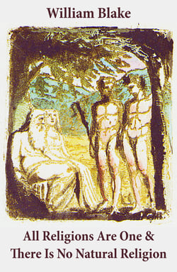 All Religions Are One &amp; There Is No Natural Religion (Illuminated Manuscript with the Original Illustrations of William Blake)