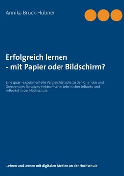 Erfolgreich Lernen - mit Papier oder Bildschirm? - Eine quasi-experimentelle Vergleichsstudie zu den Chancen und Grenzen des Einsatzes elektronischer Lehrbücher in der Hochschule