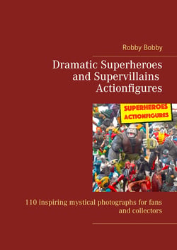 Dramatic Superheroes and Supervillains Actionfigures - 110 inspiring photographs for fans and collectors