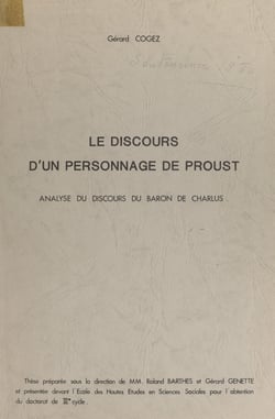 Le discours d'un personnage de Proust : analyse du discours du baron de Charlus - Thèse préparée sous la direction de MM. Roland Barthes et Gérard Genette, et présentée devant l'École des hautes études en sciences sociales pour l'obtention du Doctorat ...
