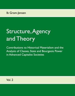 Structure, Agency and Theory - Contributions to Historical Materialism and the Analysis of Classes, State and Bourgeois Power in Advanced Capitalist Societies
