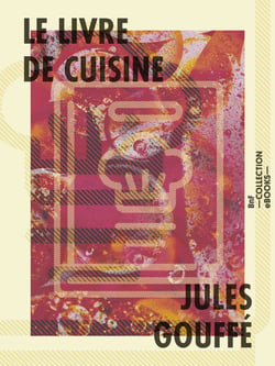 Le Livre de cuisine - Comprenant la cuisine de ménage et la grande cuisine