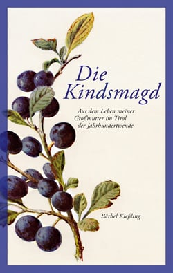 Die Kindsmagd - Aus dem Leben meiner Großmutter im Tirol der Jahrhundertwende