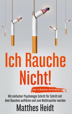 Ich rauche nicht! - Mit einfacher Psychologie Schritt für Schritt mit dem Rauchen aufhören und zum Nichtraucher werden - inkl. 4-Wochen-Actionplan