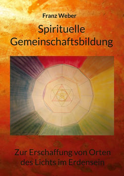 Spirituelle Gemeinschaftsbildung - Zur Erschaffung von Orten des Lichtes im Erdensein