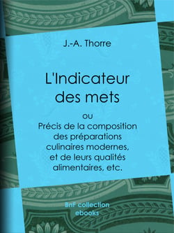 L'Indicateur des mets - Précis de la composition des préparations culinaires modernes, et de leurs qualités alimentaires, etc.