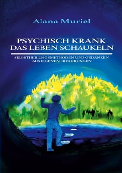 Psychisch krank das Leben schaukeln - Selbstheilungsmethoden und Gedanken aus eigenen Erfahrungen