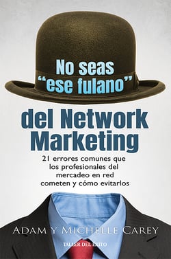 No seas "ese fulano" del Network Marketing - 21 errores comunes que los profesionales del mercadeo en red cometen y cómo evitarlos