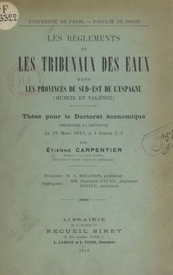 Les règlements et les Tribunaux des eaux dans les provinces du sud-est de l'Espagne (Murcie et Valence) - Thèse pour le Doctorat économique présentée et soutenue le 23 mars 1912, à 4 heures 30