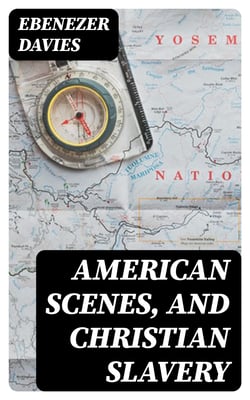 American Scenes, and Christian Slavery - A Recent Tour of Four Thousand Miles in the United States