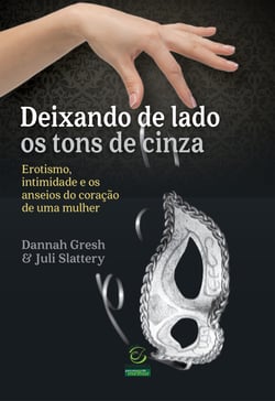 Deixando de lado os tons de cinza - Erotismo, intimidade e os anseios do coração de uma mulher