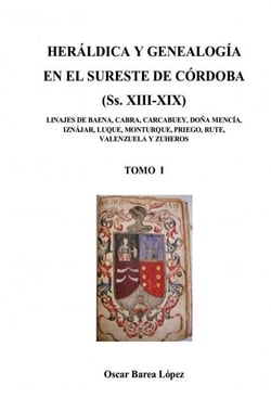 HERÁLDICA Y GENEALOGÍA EN EL SURESTE DE CÓRDOBA  (Ss. XIII-XIX). LINAJES DE BAENA, CABRA, CARCABUEY, DOÑA MENCÍA, IZNÁJAR, LUQUE, MONTURQUE, [...]