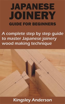 JAPANESE JOINERY GUIDE FOR BEGINNERS A complete step by step guide to master Japanese joinery wood making technique