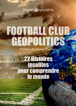 Football Club Geopolitics - 22 histoires insolites pour comprendre le monde