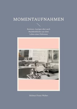 Momentaufnahmen - Kurioses, Lustiges aber auch Nachdenkliches aus dem Leben eines Polizisten