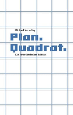 Plan.Quadrat. - Ein hypothetischer Roman
