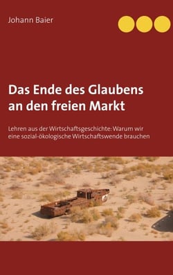 Das Ende des Glaubens an den freien Markt - Lehren aus der Wirtschaftsgeschichte: Warum wir eine sozial-ökologische Wirtschaftswende brauchen