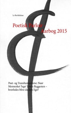 Poetisk Parloir - Aarbog 2015 - Post- og Transhumanisme: Naar Mennesket 'lego' Livets Byggesten – hvorledes blive da dets Ego?