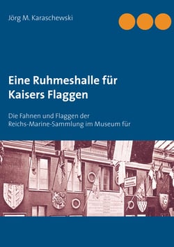 Eine Ruhmeshalle für Kaisers Flaggen - Die Fahnen und Flaggen der Reichs-Marine-Sammlung im Museum für Meereskunde, Berlin