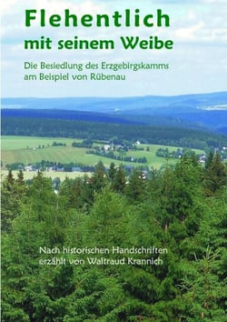 Flehentlich mit seinem Weibe - Die Besiedlung des Erzgebirgskamms am Beispiel von Rübenau. Nach historischen Handschriften erzählt von Waltraud Krannich