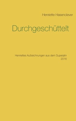 Durchgeschüttelt - Henriettes Aufzeichnungen aus dem Superjahr 2016
