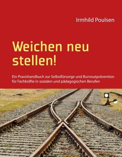 Weichen neu stellen! - Ein Praxishandbuch zur Selbstfürsorge und Burnoutprävention für Fachkräfte in sozialen und pädagogischen Berufen