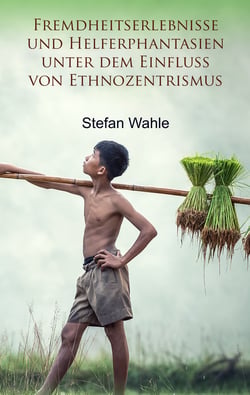 Fremdheitserlebnisse und Helferphantasien unter dem Einfluss von Ethnozentrismus - Eine soziologische Studie