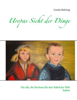 Uropas Sicht der Dinge - Für alle, die Bochum für den Nabel der Welt halten