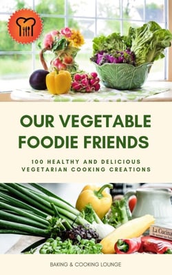 Our Vegetable Foodie Friends - 100 Healthy and Delicious Vegetarian Cooking Creations (Healthy Vegetarian Cookbook)