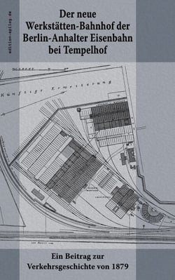 Der neue Werkstätten-Bahnhof der Berlin-Anhalter Eisenbahn bei Tempelhof - Ein Beitrag zur Verkehrsgeschichte von 1879