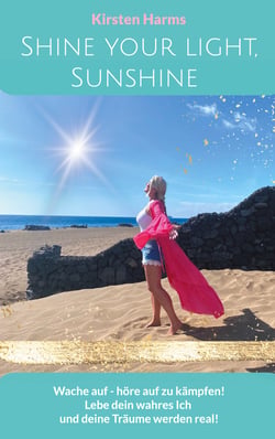 Shine your light, Sunshine - Wache auf - höre auf zu kämpfen! Lebe dein wahres Ich und deine Träume werden real