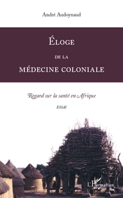 Eloge de la médecine coloniale - Regard sur la santé en Afrique. Essai