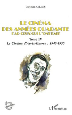LE CINÉMA DES ANNÉES QUARANTE PAR CEUX QUI L'ONT FAIT - Tome IV : Le cinéma d'Après-Guerre : 1945-1950