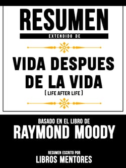Resumen Extendido De Vida Despues De La Vida (Life After Life) - Basado En El Libro De Raymond Moody