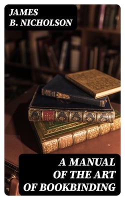 A Manual of the Art of Bookbinding - Containing full instructions in the different branches of forwarding, gilding, and finishing. Also, the art of marbling book-edges and paper