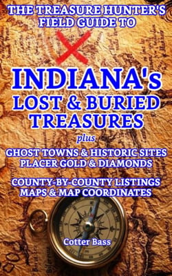 The Treasure Hunter's Guide To INDIANA'S LOST &amp; BURIED TREASURES - Plus GHOST TOWNS &amp; HISTORIC SITES and PLACER GOLD &amp; DIAMONDS