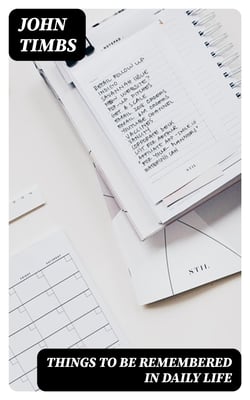 Things to be Remembered in Daily Life - With Personal Experiences and Recollections