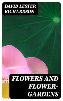 Flowers and Flower-Gardens - With an Appendix of Practical Instructions and Useful Information / Respecting the Anglo-Indian Flower-Garden