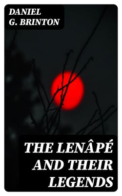 The Lenâpé and Their Legends - With the complete text and symbols of the Walam olum, a new translation, and an inquiry into its authenticity
