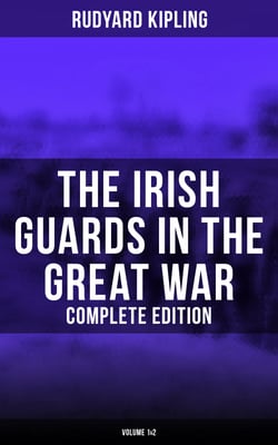 The Irish Guards in the Great War (Complete Edition: Volume 1&amp;2) - The Western Front Through the Eyes of the Soldiers – Edited from their Diaries and Private Letters