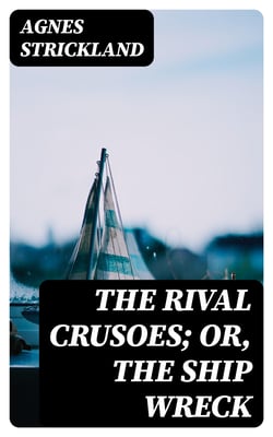 The Rival Crusoes; Or, The Ship Wreck - Also A Voyage to Norway; and The Fisherman's Cottage
