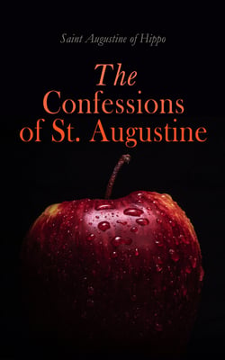 The Confessions of St. Augustine - Autobiography of a Christian Saint and Early Church Father