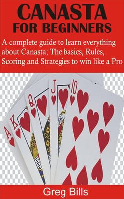 Canasta for Beginners - A complete guide to learn everything about Canasta; The basics, Rules, Scoring and Strategies to win like a Pro