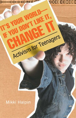 It's Your World--If You Don't Like It, Change It - Activism for Teenagers
