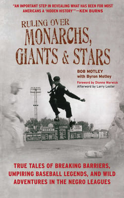 Ruling Over Monarchs, Giants, and Stars - True Tales of Breaking Barriers, Umpiring Baseball Legends, and Wild Adventures in the Negro Leagues