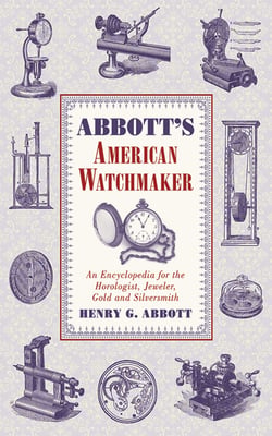 Abbott's American Watchmaker - An Encyclopedia for the Horologist, Jeweler, Gold and Silversmith