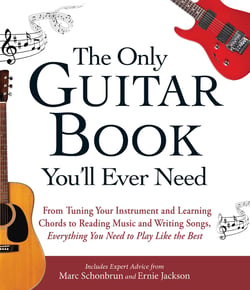 The Only Guitar Book You'll Ever Need - From Tuning Your Instrument and Learning Chords to Reading Music and Writing Songs, Everything You Need to Play like the Best