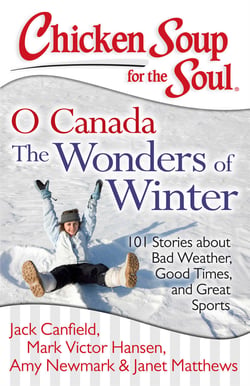 Chicken Soup for the Soul: O Canada The Wonders of Winter - 101 Stories about Bad Weather, Good Times, and Great Sports